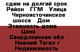 сдам на долгий срок › Район ­ ГГМ › Улица ­ Черноисточинское шоссе › Дом ­ 41 › Этажность дома ­ 9 › Цена ­ 9 000 - Свердловская обл., Нижний Тагил г. Недвижимость » Квартиры аренда   . Свердловская обл.,Нижний Тагил г.